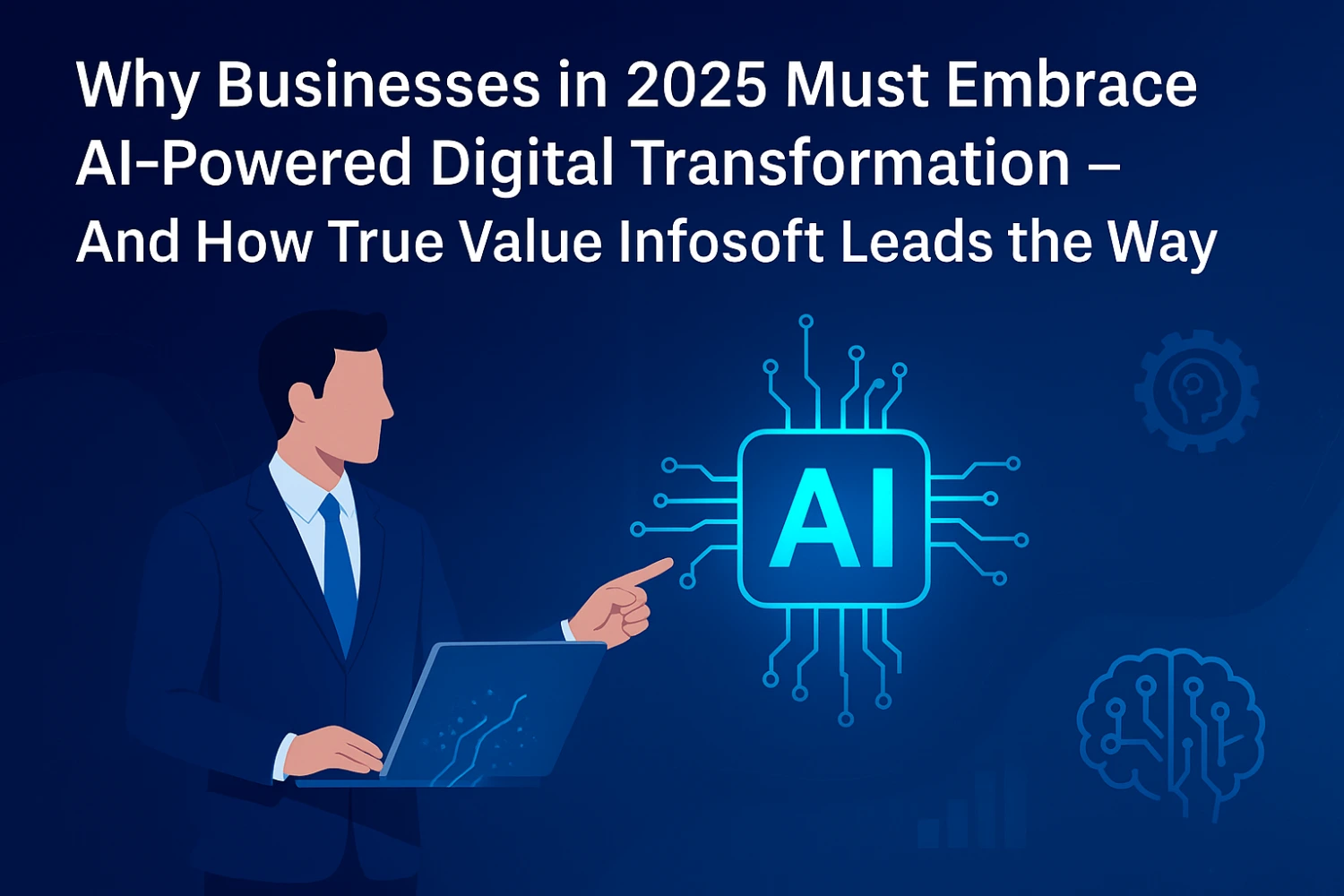 Why Businesses in 2025 Must Embrace AI-Powered Digital Transformation – And How True Value Infosoft Leads the Way