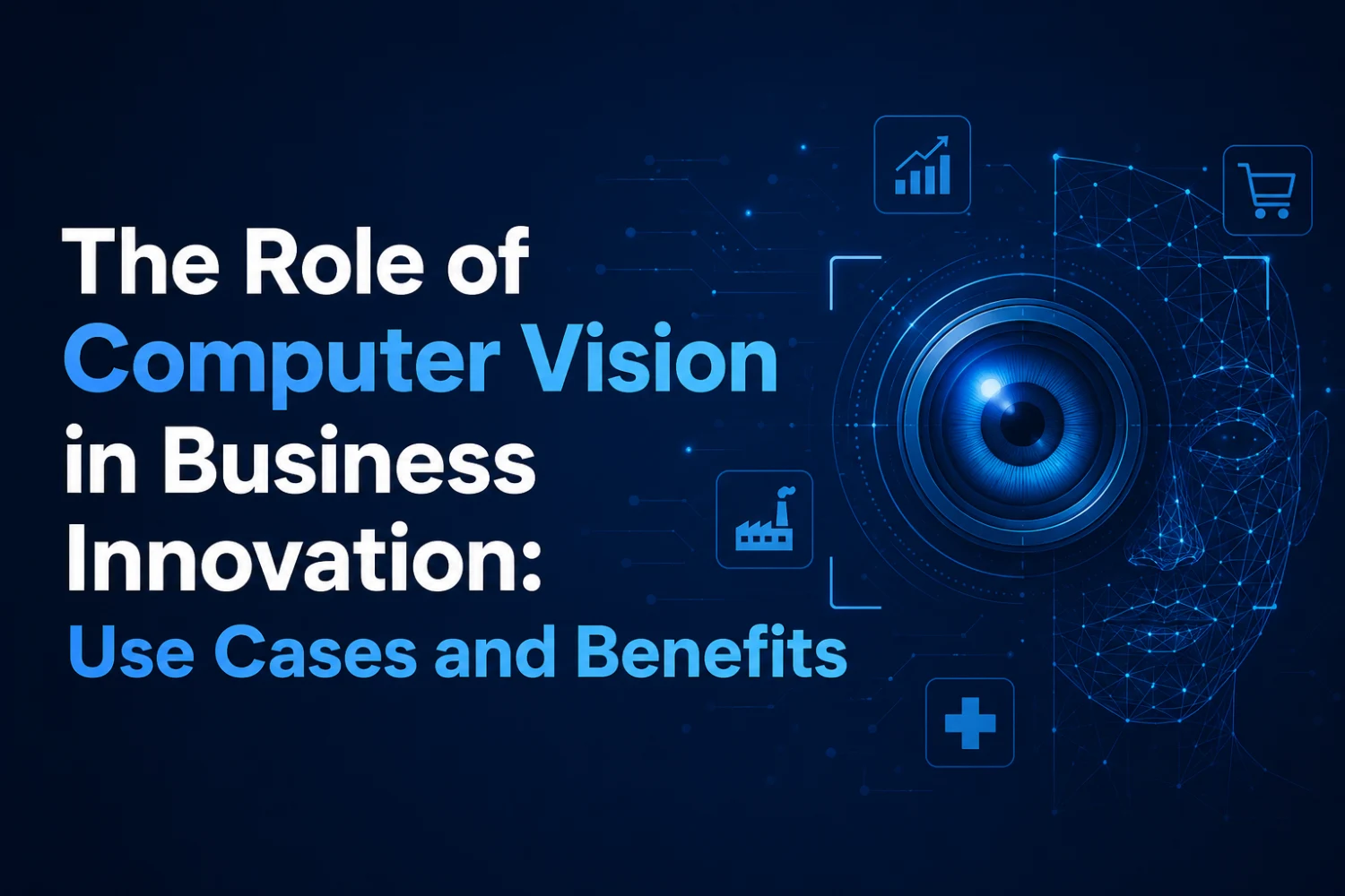 The Role of Computer Vision in Business Innovation: Use Cases and Benefits