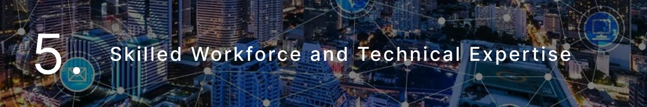 Skilled workforce and technical expertise